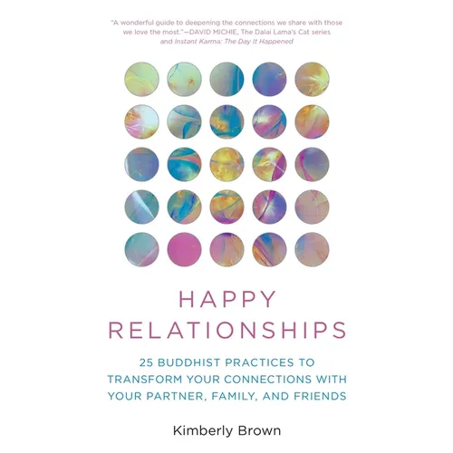 Happy Relationships: 25 Buddhist Practices to Transform Your Connections with Your Partner, Family, and Friends - Paperback