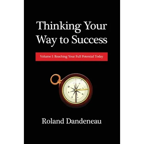 Thinking Your Way to Success: Volume I: Reaching Your Full Potential Today