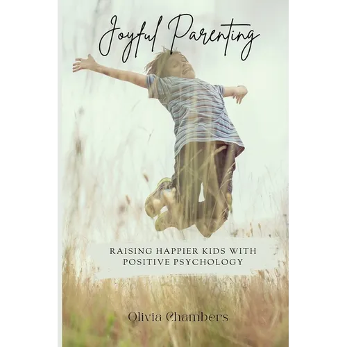 Joyful Parenting: Raising Happier Kids with Positive Psychology