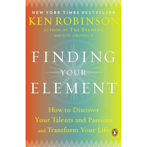 Finding Your Element: How to Discover Your Talents and Passions and Transform Your Life