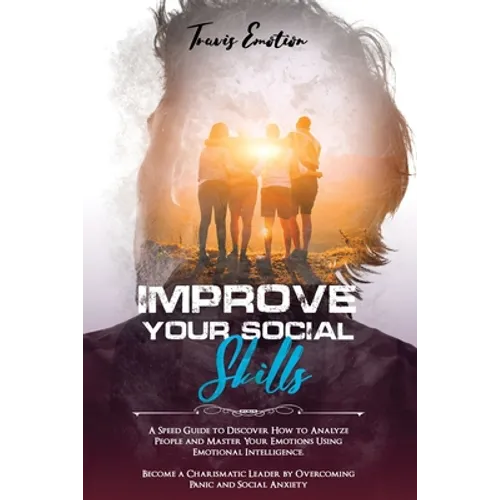 Improve Your Social Skills: A Speed Guide to Discover How to Analyze People and Master Your Emotions Using Emotional Intelligence. Become a Charis