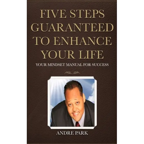 Five Steps Guaranteed To Enhance Your Life: Your Mindset Manual For Success
