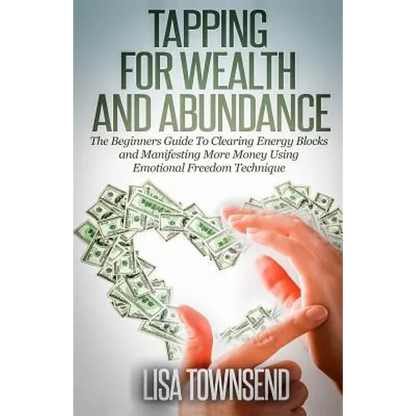 Tapping for Wealth and Abundance: The Beginner's Guide To Clearing Energy Blocks and Manifesting More Money Using Emotional Freedom Technique - Paperback