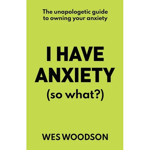 I Have Anxiety (So What?): The Unapologetic Guide to Overcoming Your Anxiety