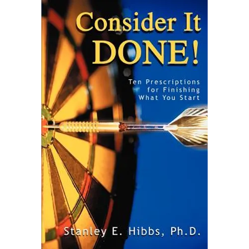 Consider It Done!: Ten Prescriptions for Finishing What You Start