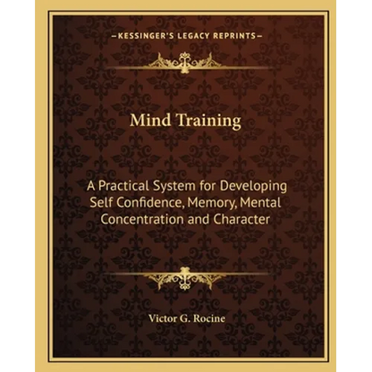 Mind Training: A Practical System for Developing Self Confidence, Memory, Mental Concentration and Character - Paperback