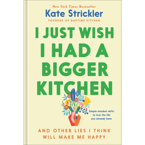 I Just Wish I Had a Bigger Kitchen: And Other Lies I Think Will Make Me Happy