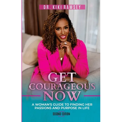 Get Courageous Now: A Woman's Guide To Finding Her Passions and Purpose In Life