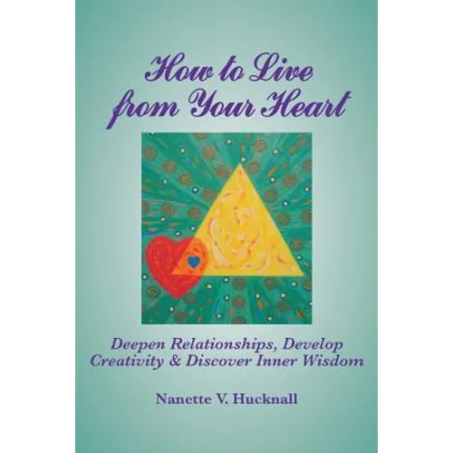 How to Live from Your Heart: Deepen Relationships, Develop Creativity, and Discover Inner Wisdom