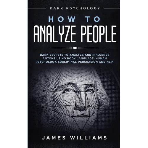 How to Analyze People: Dark Psychology - Dark Secrets to Analyze and Influence Anyone Using Body Language, Human Psychology, Subliminal Persuasion and