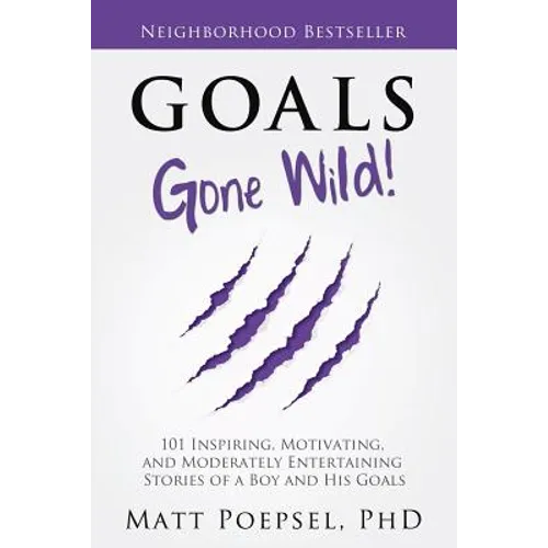 Goals Gone Wild!: 101 Inspiring, Motivating, and Moderately Entertaining Stories of a Boy and His Goals