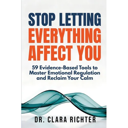 Stop Letting Everything Affect You: 59 Evidence-Based Tools to Master Emotional Regulation and Reclaim Your Calm