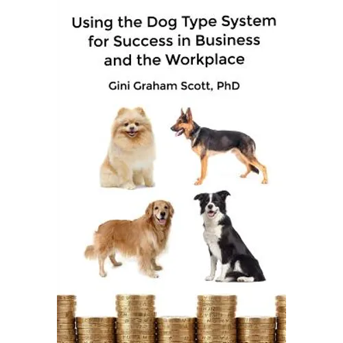 Using the Dog Type System for Success in Business and the Workplace: A Unique Personality System to Better Communicate and Work With Others