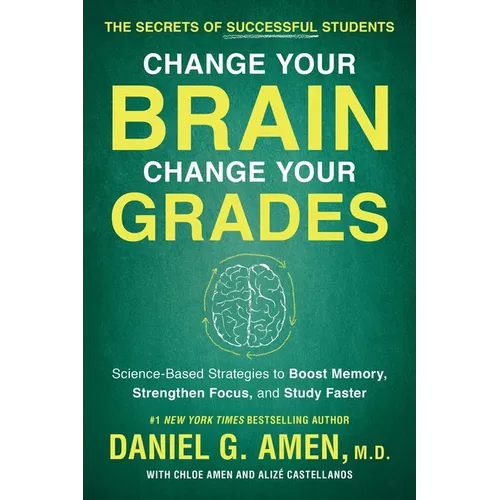 Change Your Brain, Change Your Grades: The Secrets of Successful Students: Science-Based Strategies to Boost Memory, Strengthen Focus, and Study Faste