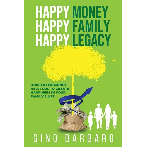 Happy Money Happy Family Happy Legacy: How to Use Money as a Tool to Create Happiness in Your Family's Life