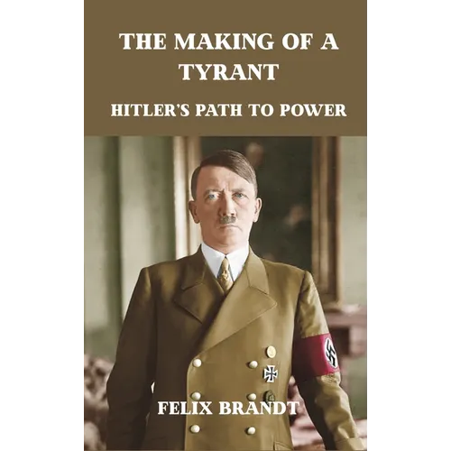 The Making of a Tyrant: Hitler's Path to Power