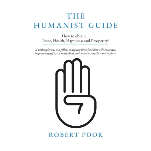 The Humanist Guide: How to obtain ... Peace, Health, Happiness and Prosperity!