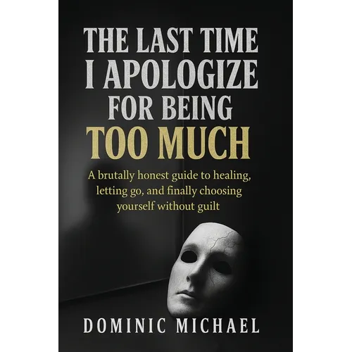 The Last Time I Apologize for Being Too Much: A brutally honest guide to healing, letting go, and finally choosing yourself without guilt