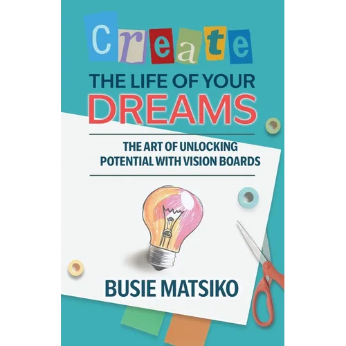Create the Life of your Dreams: The Art of Unlocking Potential with Vision Boards