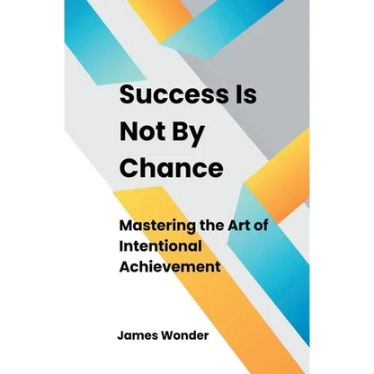 Success Is Not By Chance: Mastering the Art of Intentional Achievement - Paperback