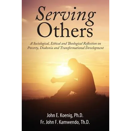 Serving Others: A Sociological, Ethical and Theological Reflection on Poverty, Diakonia, and Transformational Development