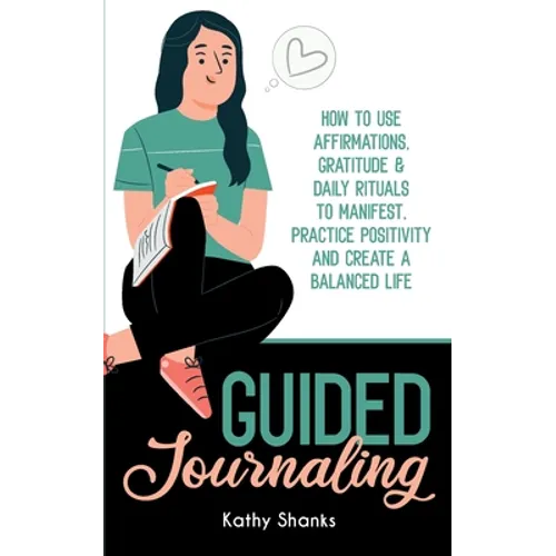 Guided Journaling: How to use Affirmations, Gratitude and Daily Rituals to Manifest, Practice Positivity and create a Balanced Life