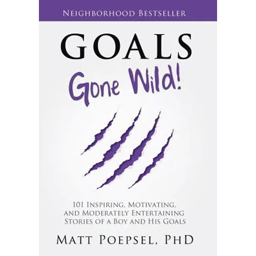 Goals Gone Wild!: 101 Inspiring, Motivating, and Moderately Entertaining Stories of a Boy and His Goals