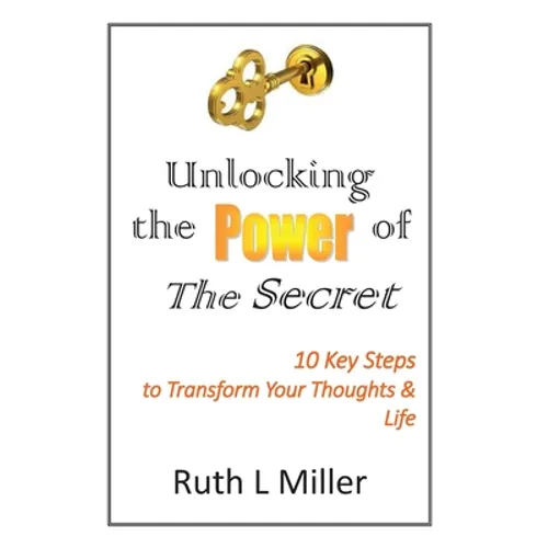 Unlocking the Power of The Secret: 10 keys to transform your thoughts and life