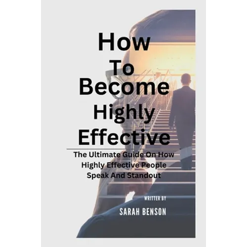 How To Become Highly Effective: The Ultimate Guide On How Highly Effective People Speak And Standout