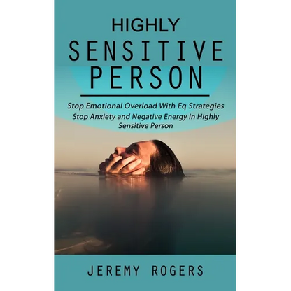 Highly Sensitive Person: Stop Emotional Overload with Eq Strategies (Stop Anxiety and Negative Energy in Highly Sensitive Person)