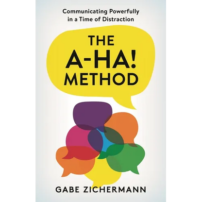A-Ha! Method: Communicating Powerfully in a Time of Distraction