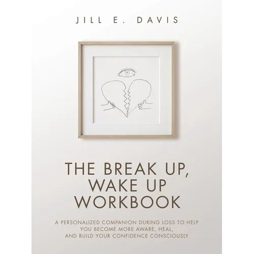 The Break Up, Wake Up Workbook: A Personalized Companion during Loss to Help You Become More Aware, Heal, and Build Your Confidence Consciously