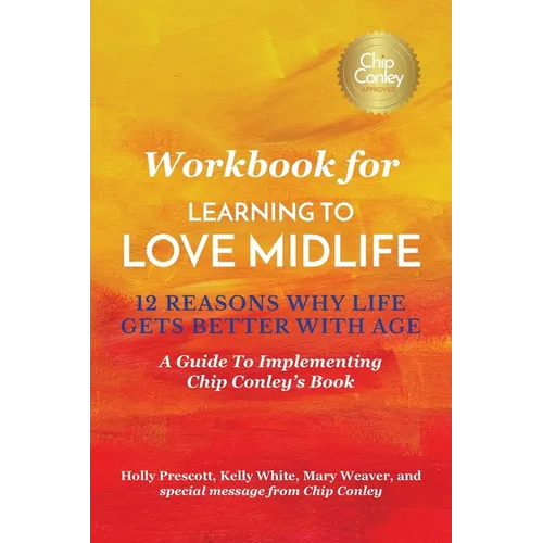 Workbook for Learning To Love Midlife: 12 Reasons Why Life Gets Better with Age: A Guide to Implementing Chip Conley's Book