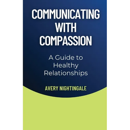 Communicating with Compassion: A Guide to Healthy Relationships - Paperback