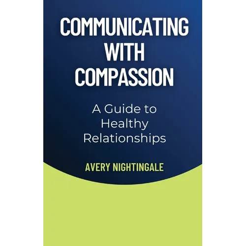 Communicating with Compassion: A Guide to Healthy Relationships - Paperback
