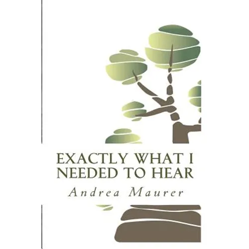 Exactly What I Needed to Hear: 52 Messages to Help You Remember Who You Really Are, What You Really Want and What You're Really Capable Of