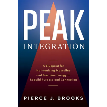 Peak Integration: A Blueprint for Harmonizing Masculine and Feminine Energy to Rebuild Purpose and Connection - Hardcover