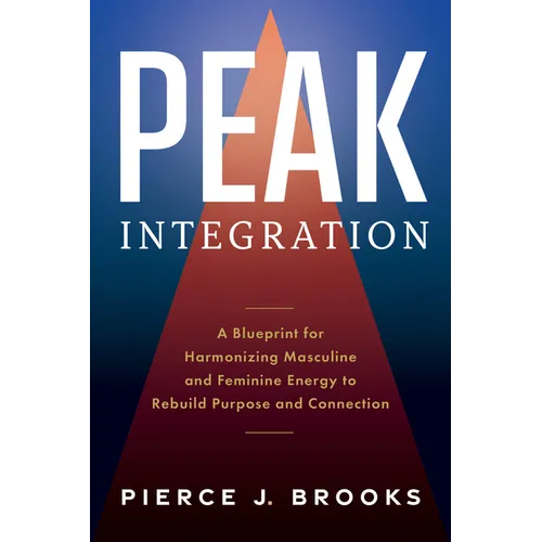 Peak Integration: A Blueprint for Harmonizing Masculine and Feminine Energy to Rebuild Purpose and Connection - Hardcover