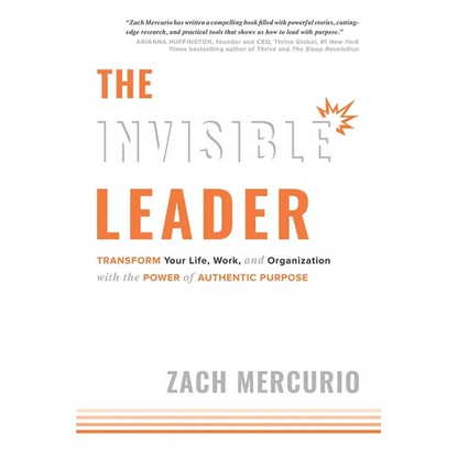The Invisible Leader: Transform Your Life, Work, and Organization with the Power of Authentic Purpose