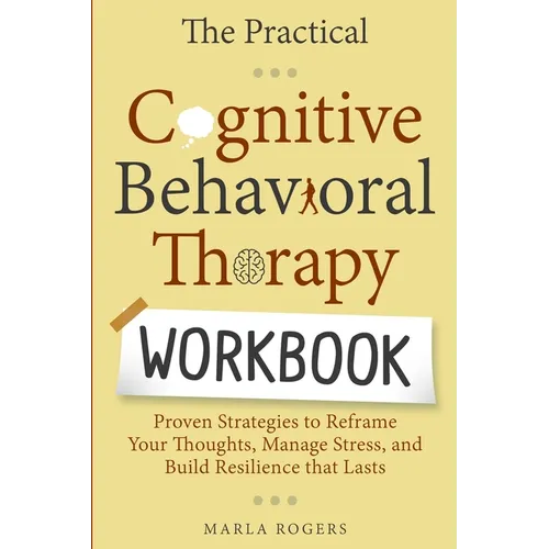The Practical Cognitive Behavioral Therapy Workbook: Proven Strategies to Reframe Your Thoughts, Manage Stress, and Build Resilience That Lasts