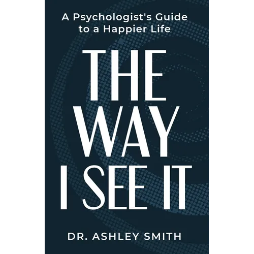 The Way I See It: A Psychologist's Guide to a Happier Life