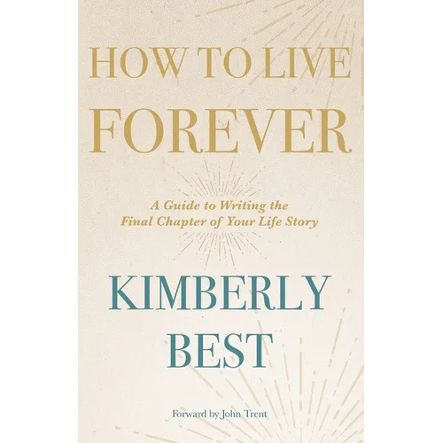 How to Live Forever: A Guide to Writing the Final Chapter of Your Life Story