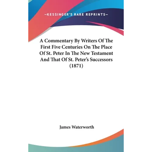 A Commentary By Writers Of The First Five Centuries On The Place Of St. Peter In The New Testament And That Of St. Peter's Successors (1871)
