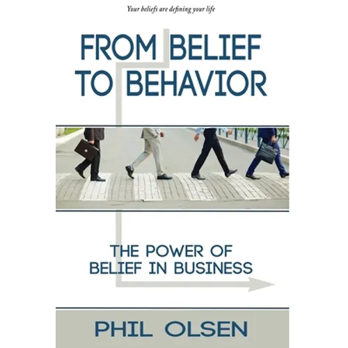 From Belief to Behavior: The Power of Belief in Business: The Power of Belief in Business