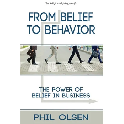 From Belief to Behavior: The Power of Belief in Business: The Power of Belief in Business - Hardcover