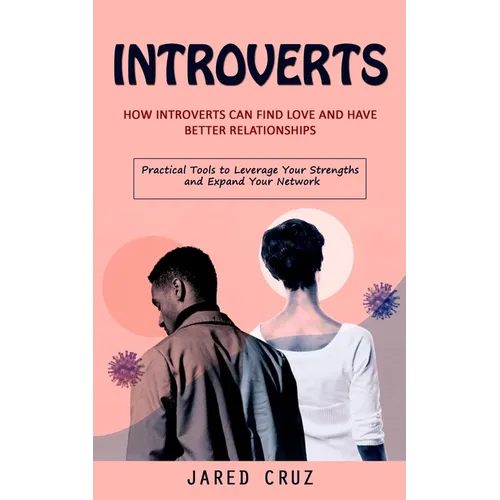 Introverts: How Introverts Can Find Love and Have Better Relationships (Practical Tools to Leverage Your Strengths and Expand Your Network)
