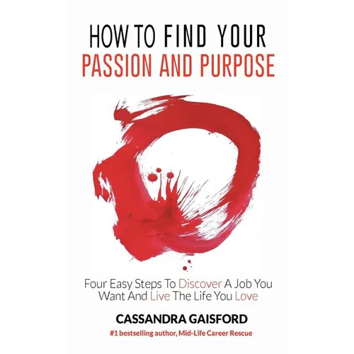 How to Find Your Passion and Purpose: Four Easy Steps to Discover A Job You Want and Live the Life You Love