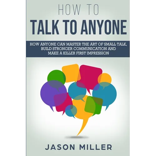 How to Talk to Anyone: How Anyone Can Master the Art of Small Talk, Build Stronger Communication and Make a Killer First Impression