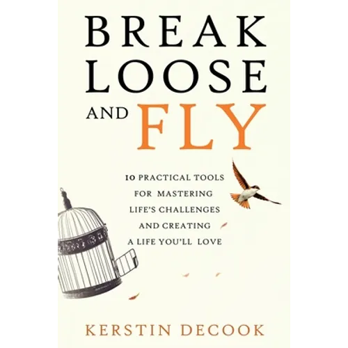 Break Loose and Fly: 10 Practical Tools for Mastering Life's Challenges and Creating a Life You'll Love