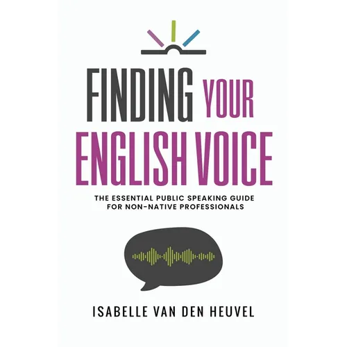 Finding Your English Voice: The Essential Public Speaking Guide for Non-Native Professionals